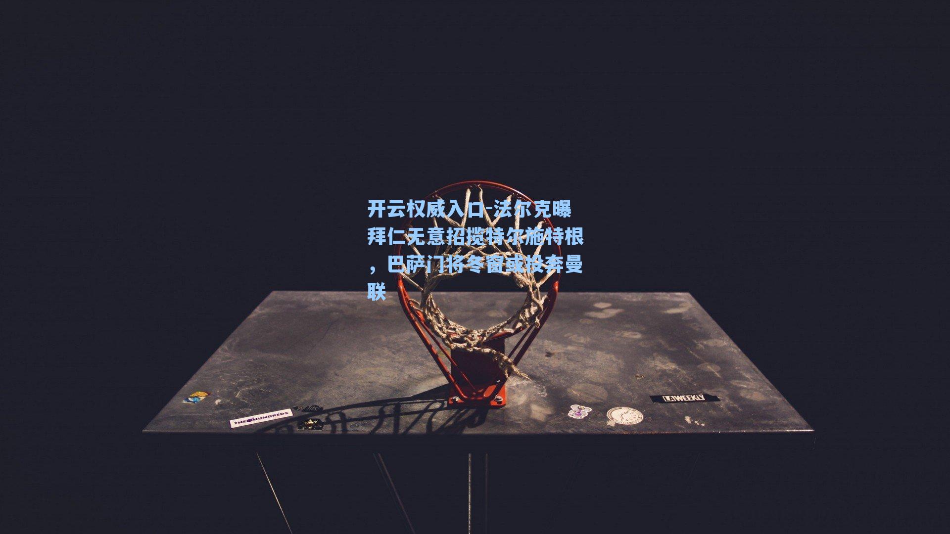 法尔克曝拜仁无意招揽特尔施特根，巴萨门将冬窗或投奔曼联