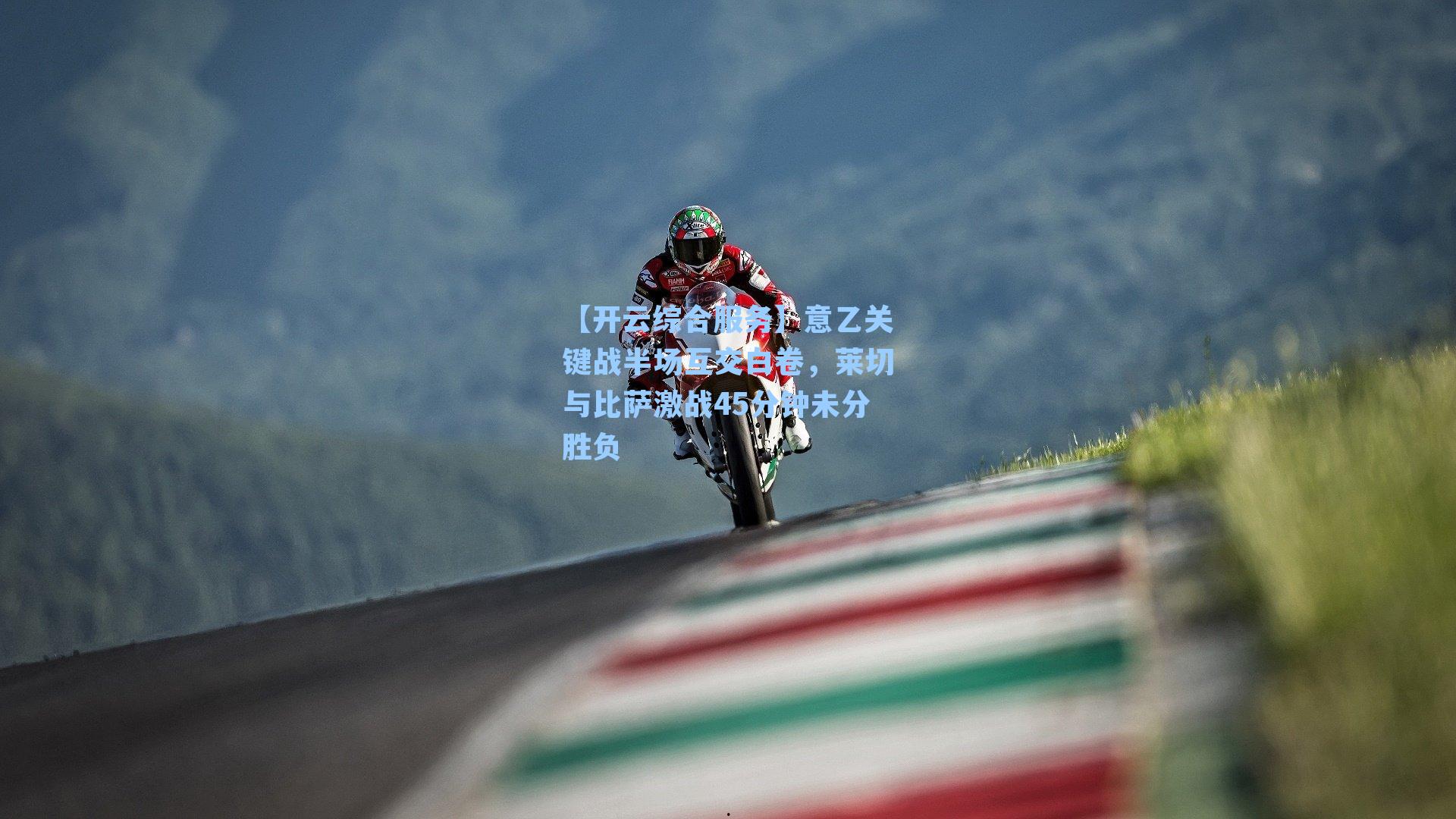 【开云综合服务】意乙关键战半场互交白卷，莱切与比萨激战45分钟未分胜负