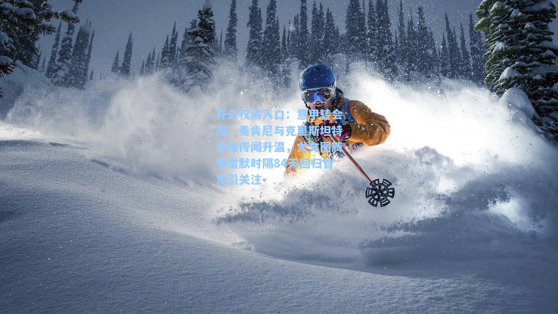 开云权威入口：意甲转会潮，麦肯尼与克里斯坦特互换传闻升温，尤文图腾布雷默时隔84天回归首发引关注