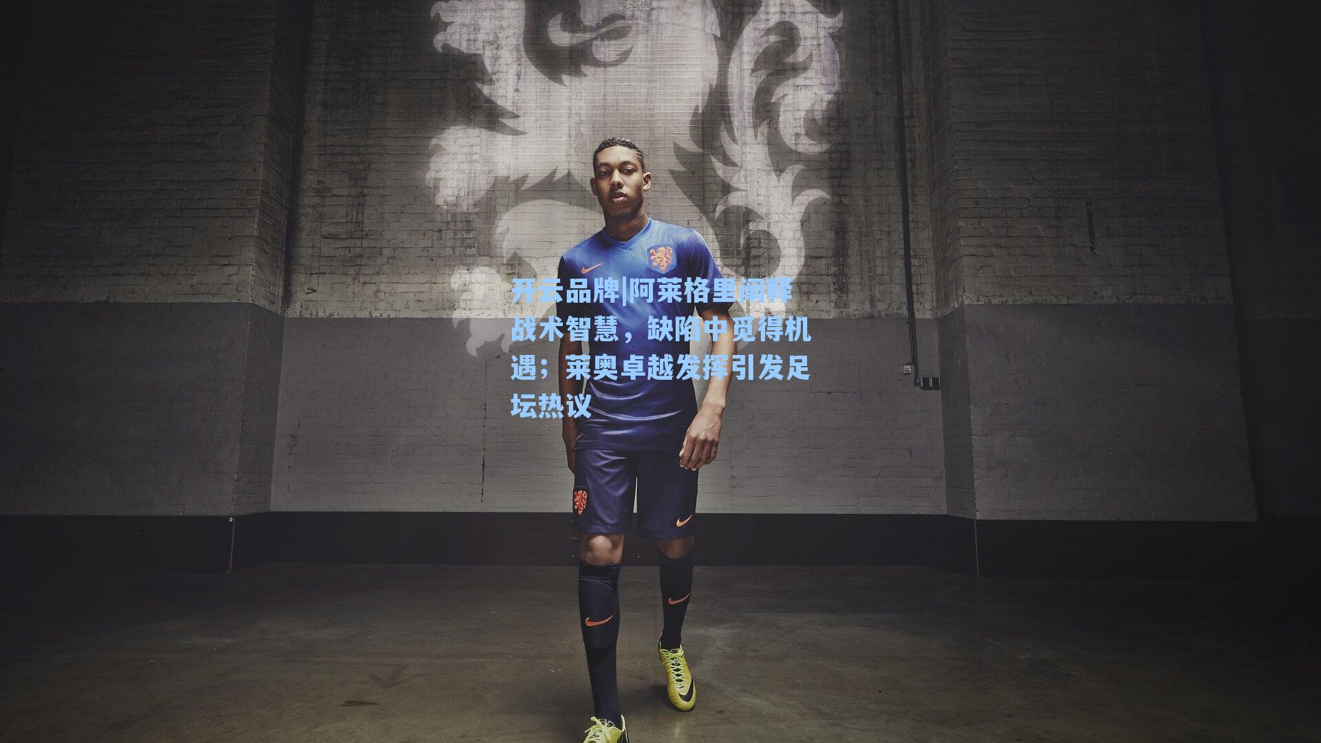 开云品牌|阿莱格里阐释战术智慧，缺陷中觅得机遇；莱奥卓越发挥引发足坛热议