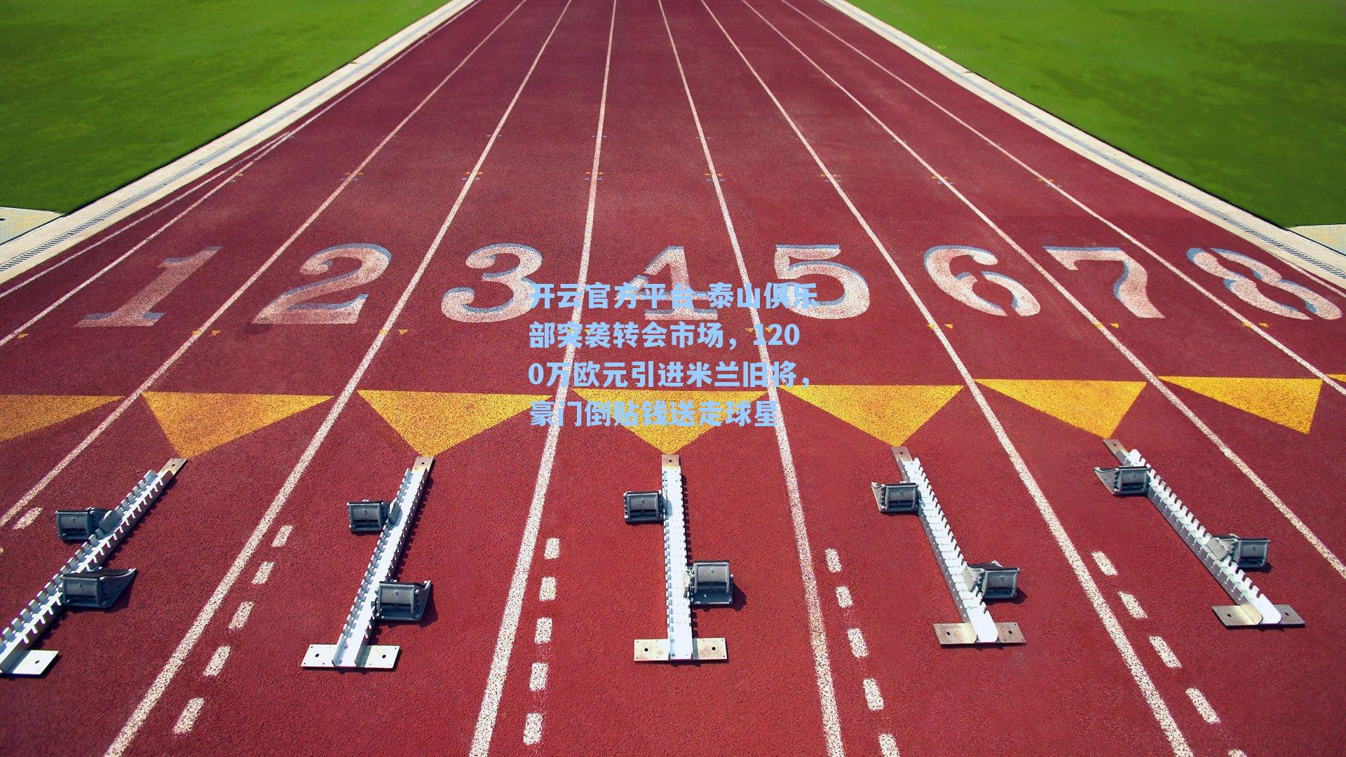 开云官方平台-泰山俱乐部突袭转会市场，1200万欧元引进米兰旧将，豪门倒贴钱送走球星