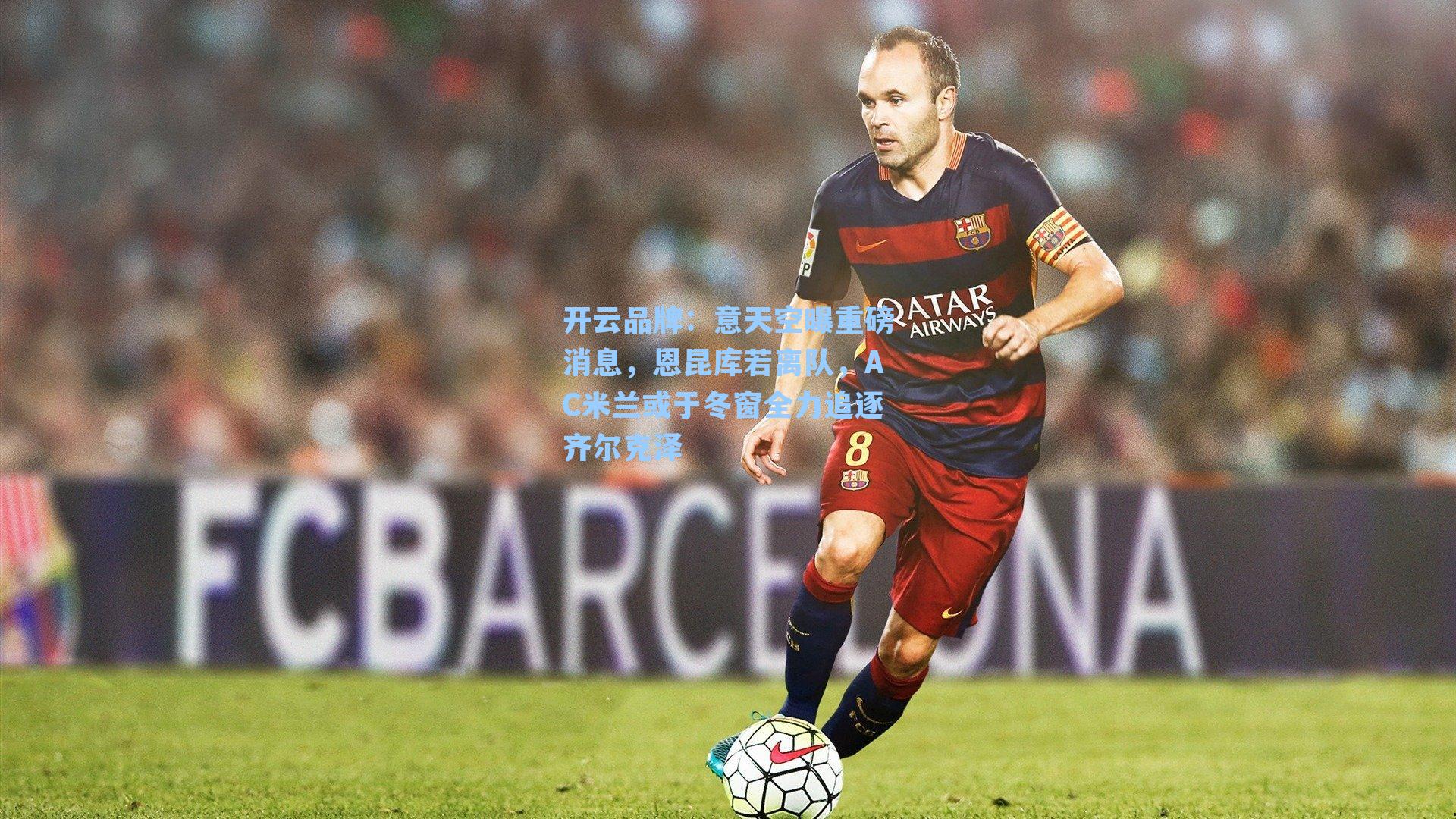 意天空曝重磅消息,恩昆库若离队,AC米兰或于冬窗全力追逐齐尔克泽