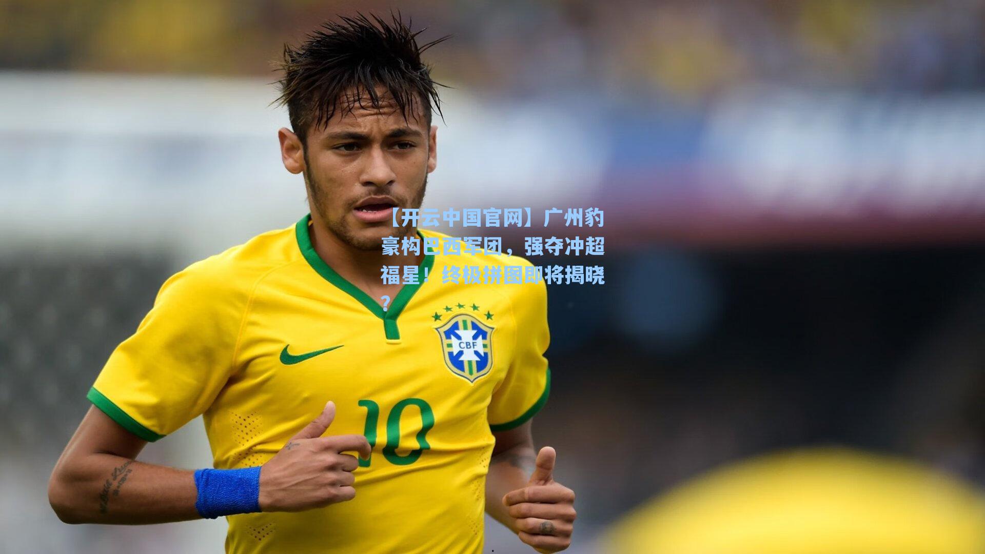 广州豹豪构巴西军团，强夺冲超福星！终极拼图即将揭晓？