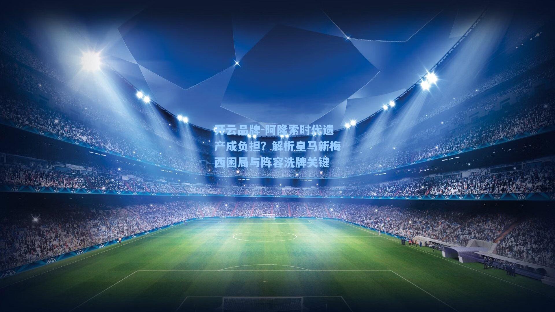 阿隆索时代遗产成负担?解析皇马新梅西困局与阵容洗牌关键