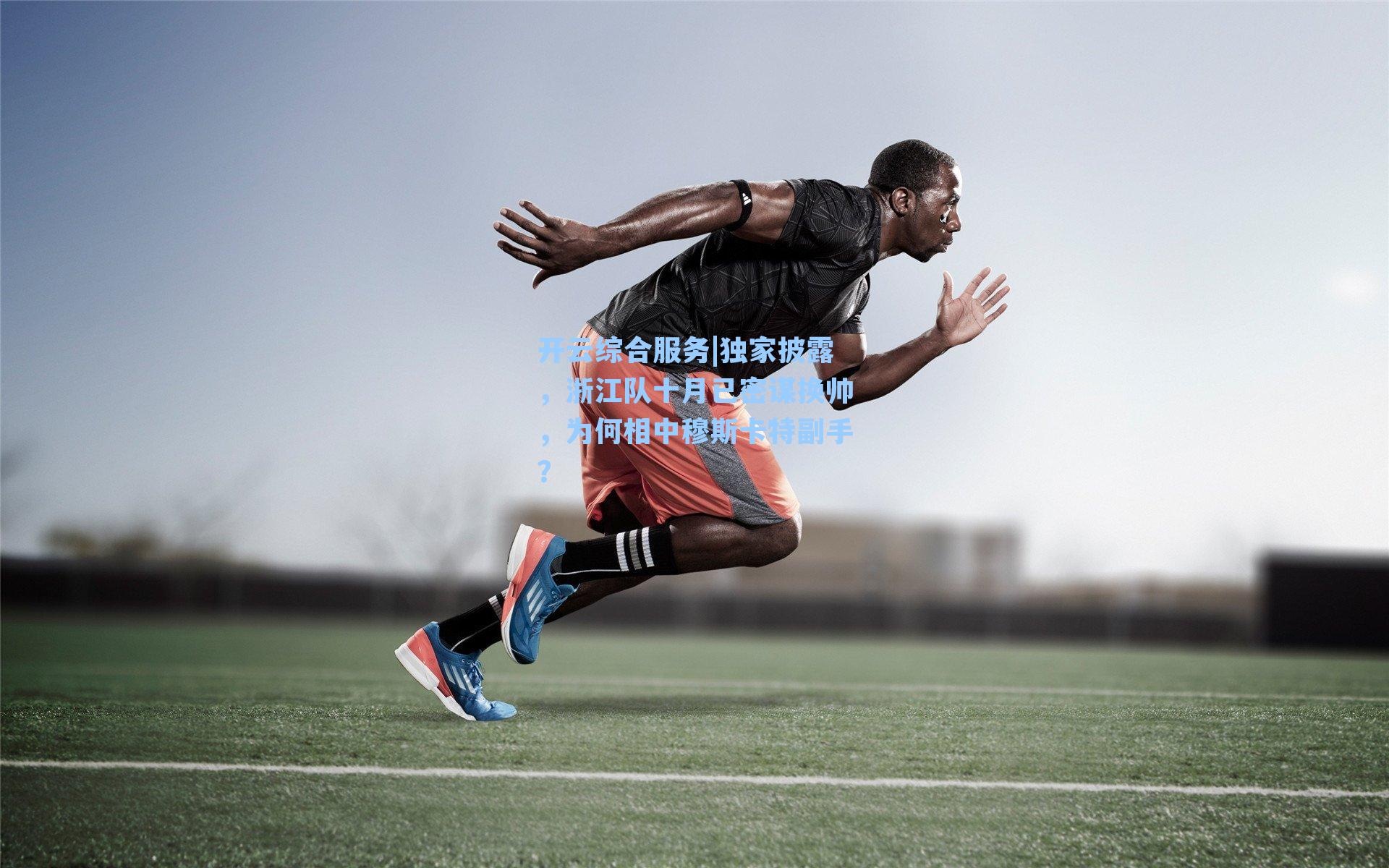 开云综合服务|独家披露，浙江队十月已密谋换帅，为何相中穆斯卡特副手？