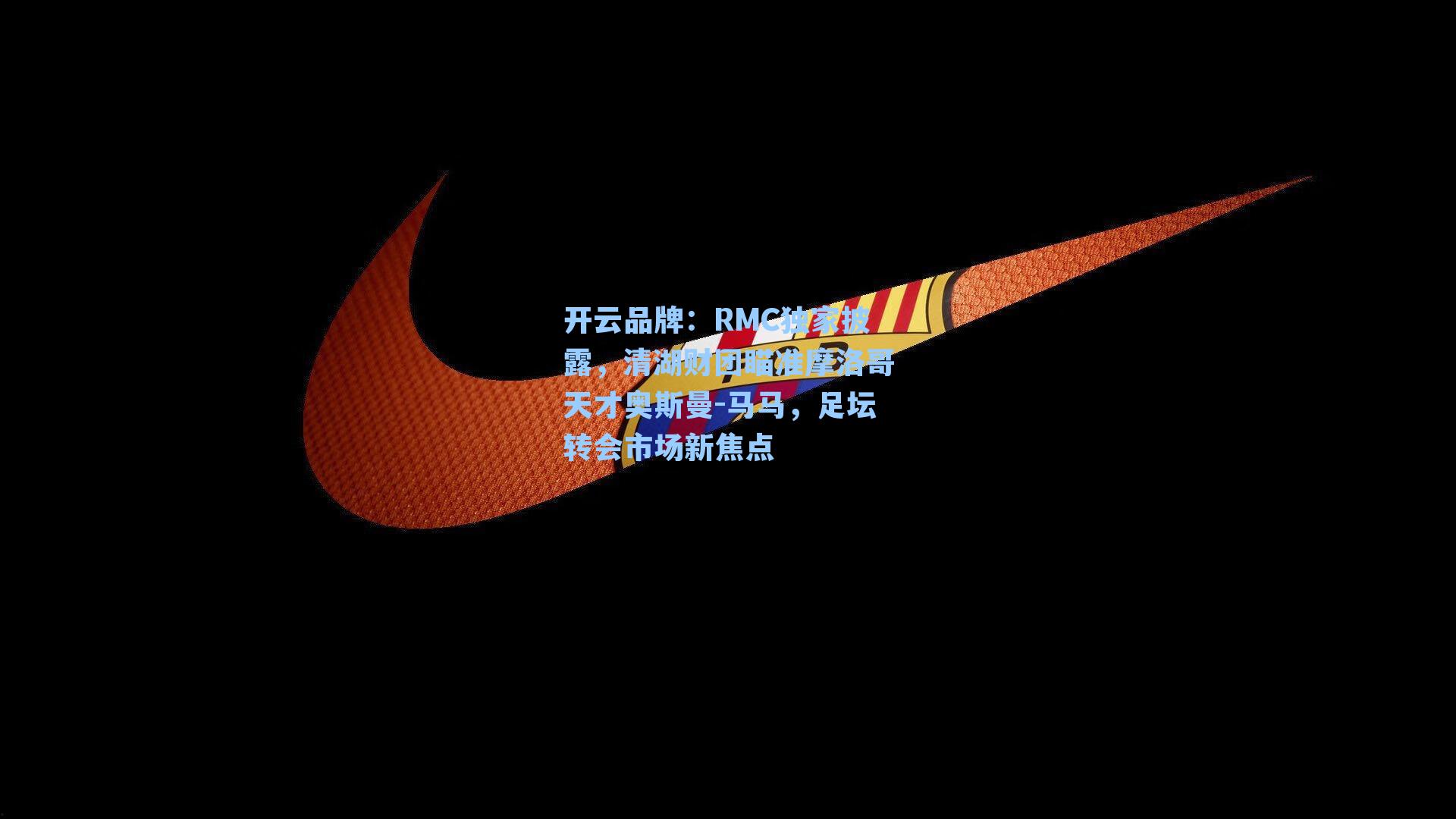 开云品牌：RMC独家披露，清湖财团瞄准摩洛哥天才奥斯曼-马马，足坛转会市场新焦点