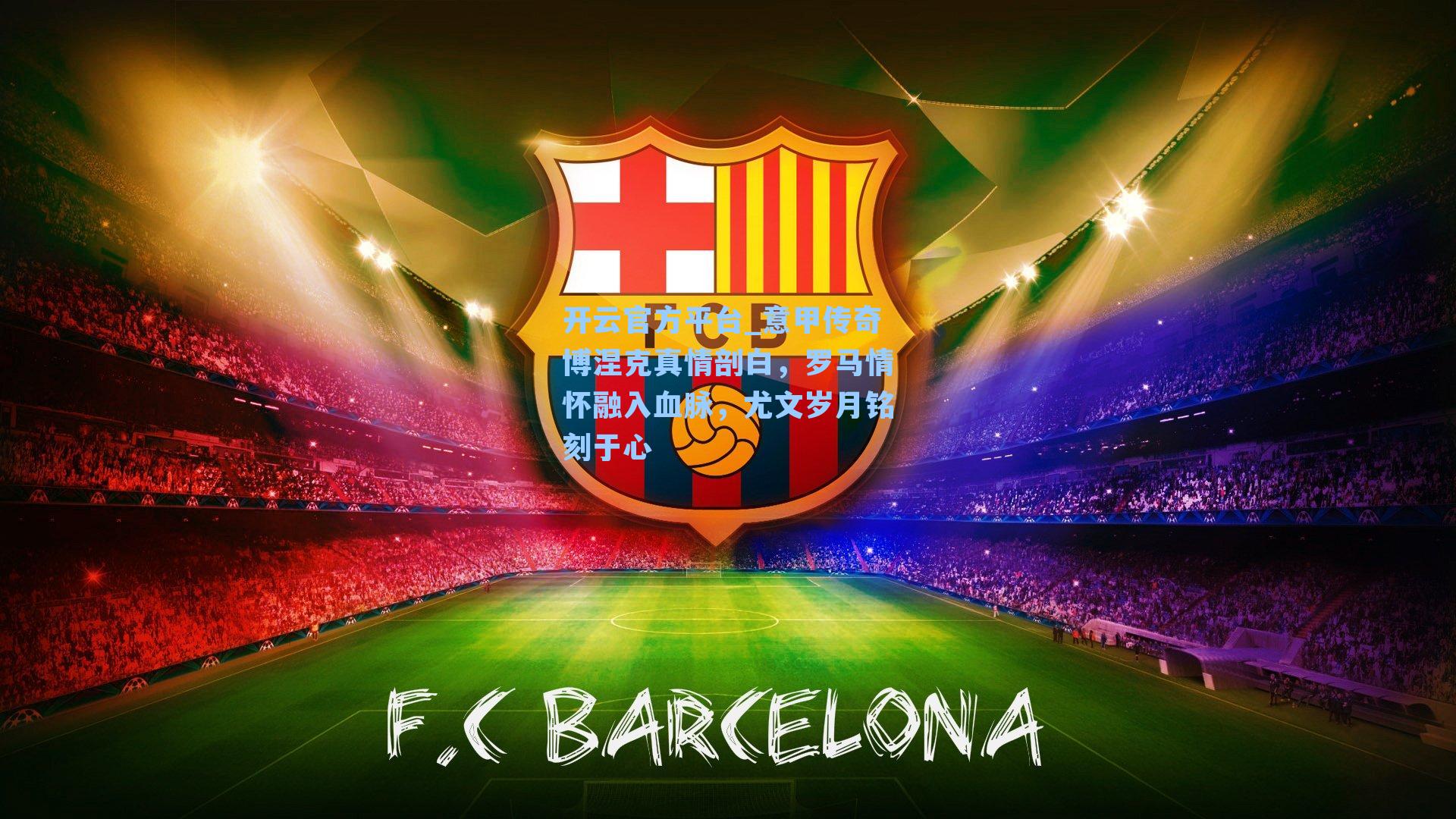 意甲传奇博涅克真情剖白,罗马情怀融入血脉,尤文岁月铭刻于心