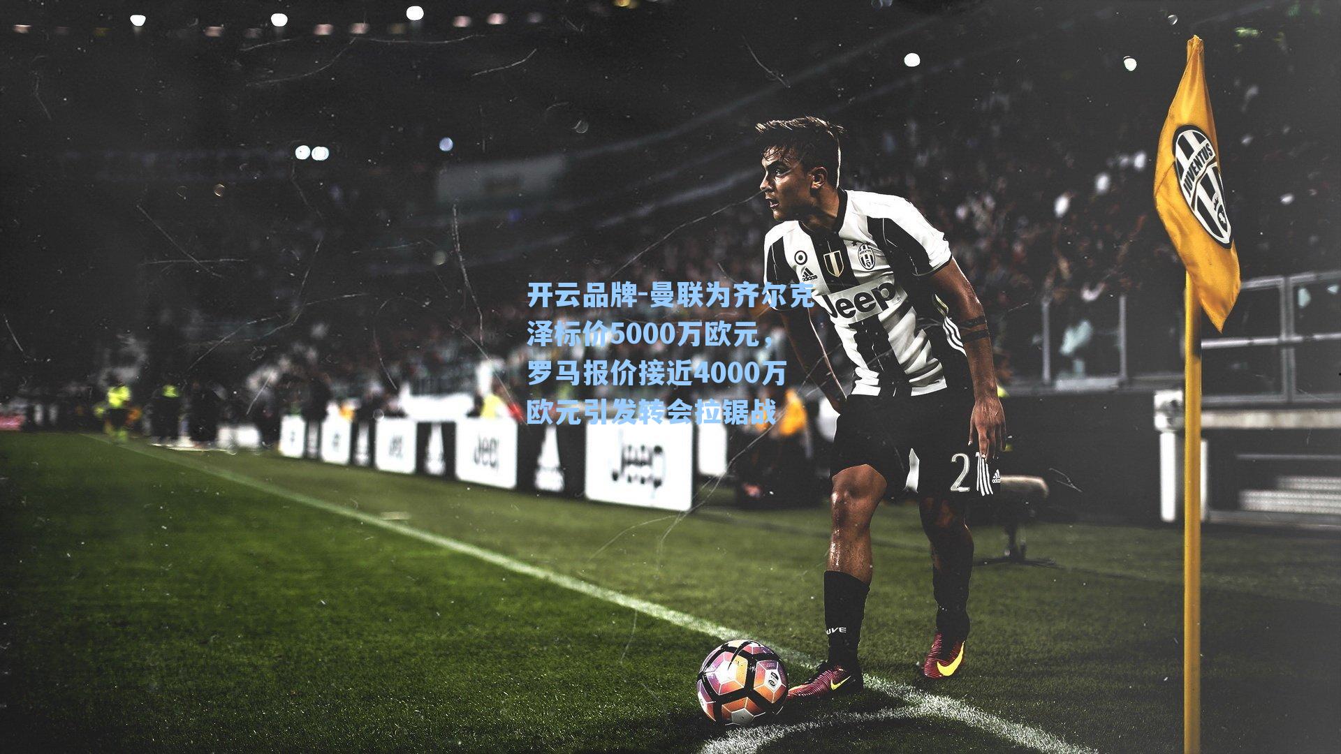 曼联为齐尔克泽标价5000万欧元，罗马报价接近4000万欧元引发转会拉锯战