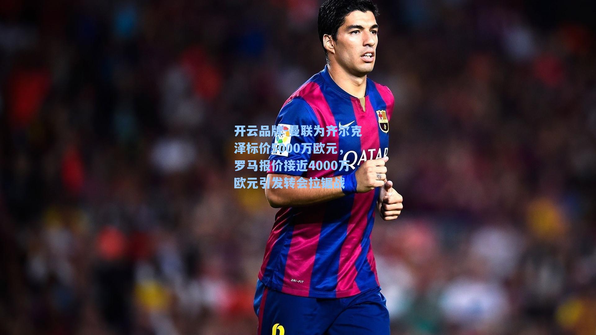 曼联为齐尔克泽标价5000万欧元，罗马报价接近4000万欧元引发转会拉锯战