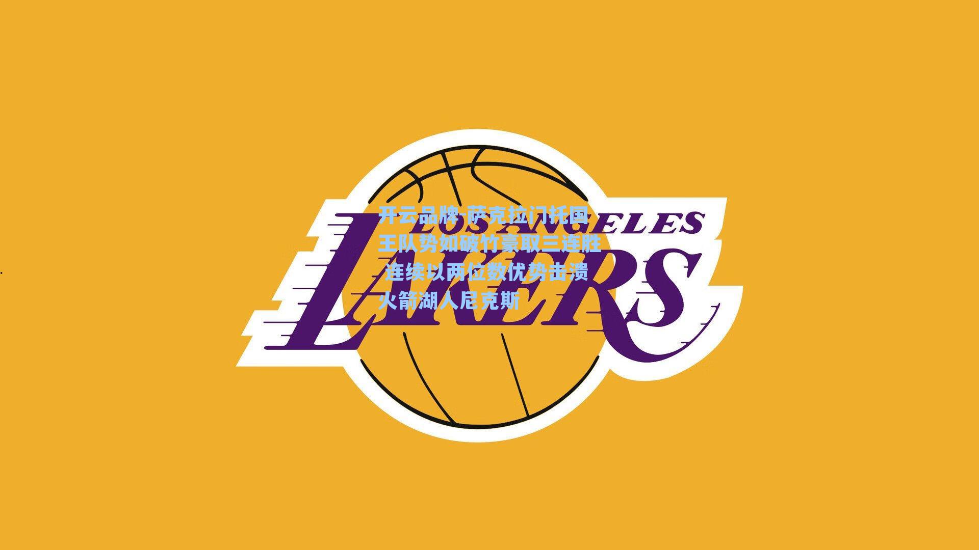 开云品牌-萨克拉门托国王队势如破竹豪取三连胜 连续以两位数优势击溃火箭湖人尼克斯