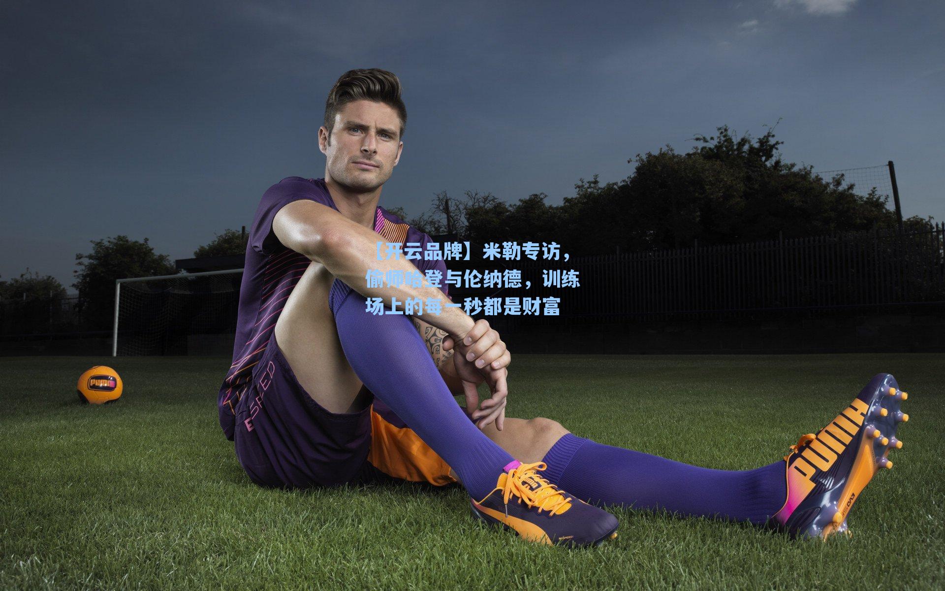 【开云品牌】米勒专访，偷师哈登与伦纳德，训练场上的每一秒都是财富