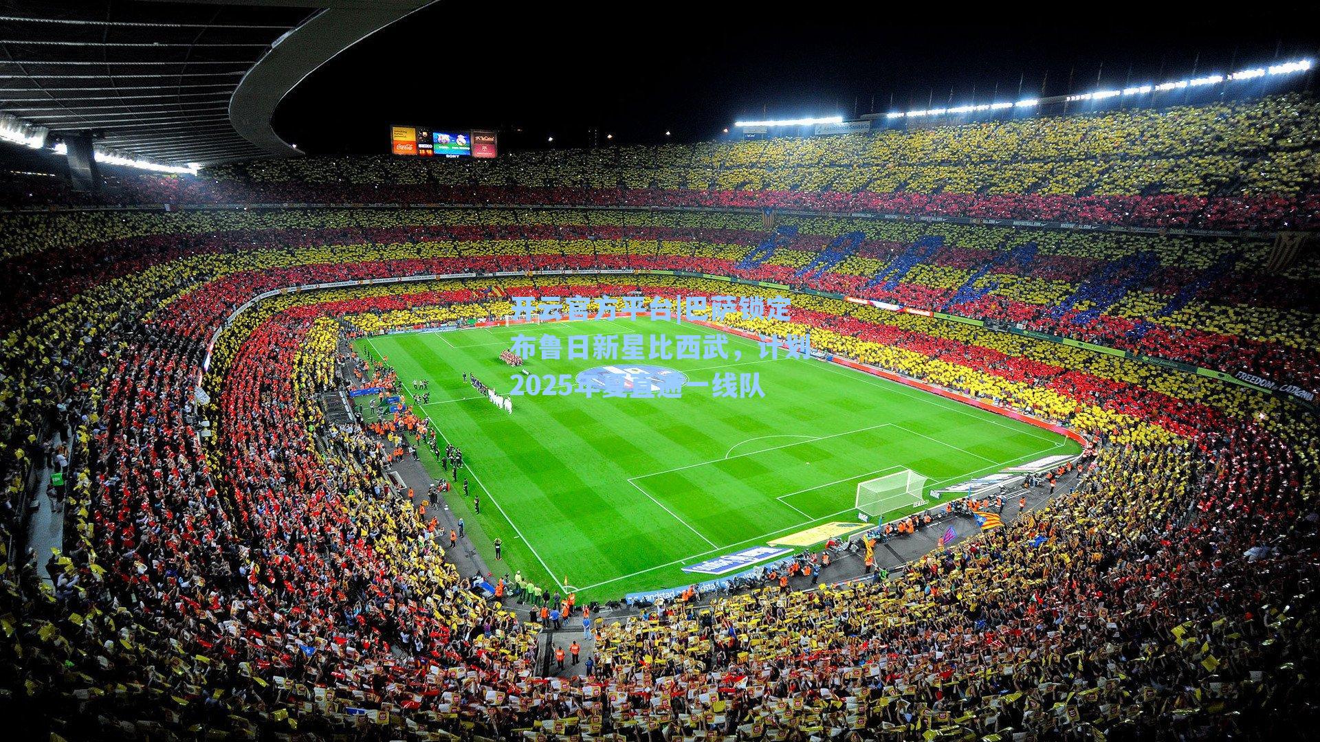 巴萨锁定布鲁日新星比西武,计划2025年夏直通一线队