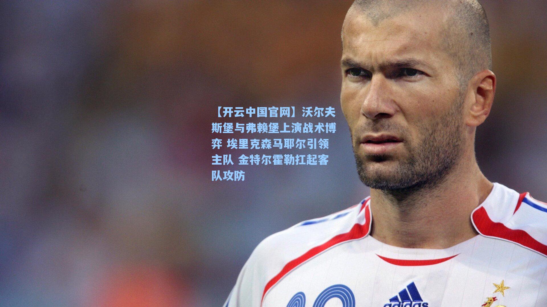 沃尔夫斯堡与弗赖堡上演战术博弈 埃里克森马耶尔引领主队 金特尔霍勒扛起客队攻防