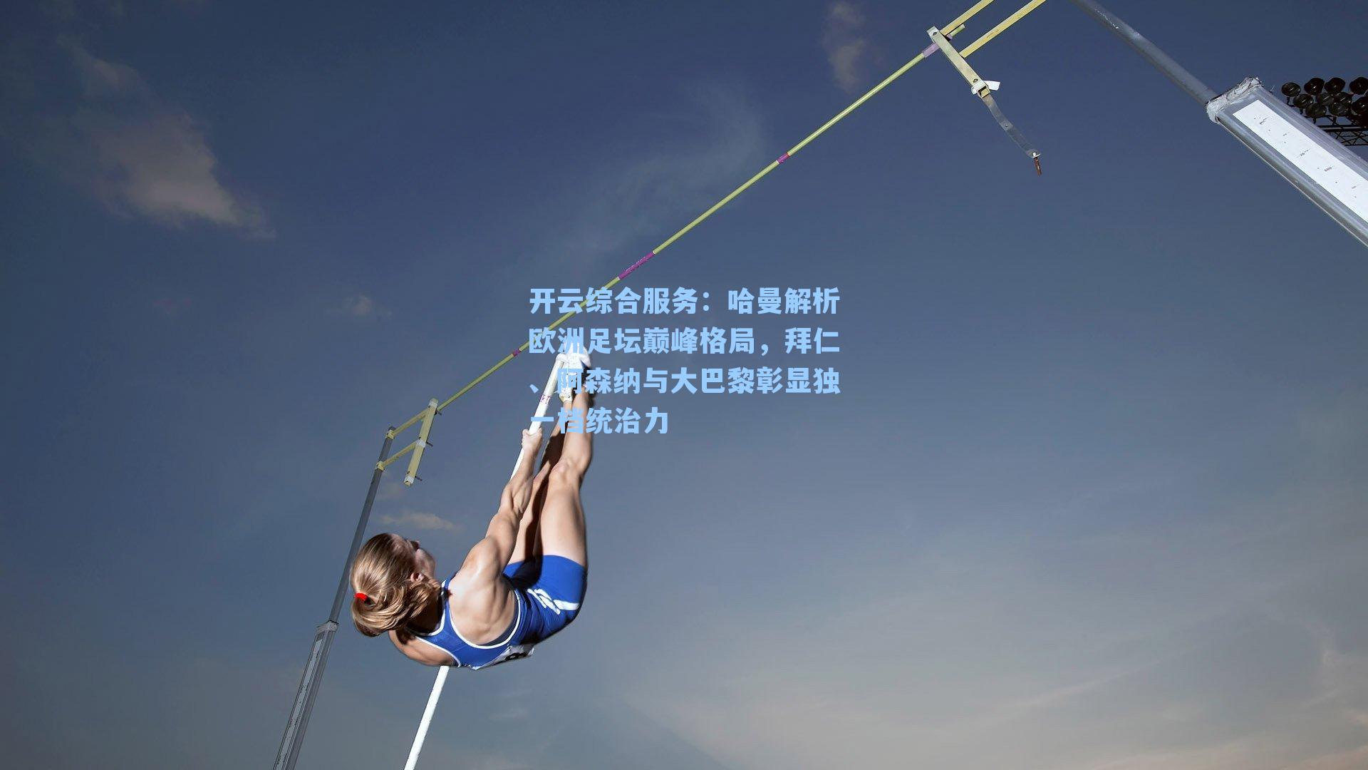 开云综合服务：哈曼解析欧洲足坛巅峰格局，拜仁、阿森纳与大巴黎彰显独一档统治力