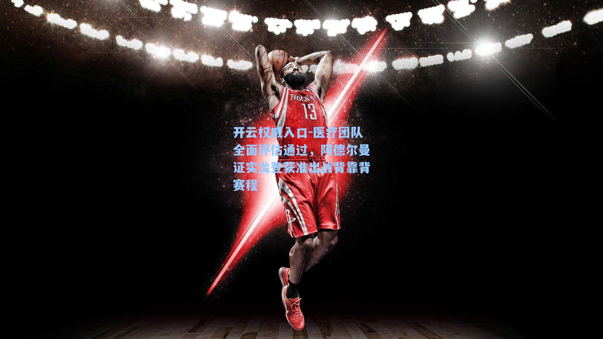 开云权威入口-医疗团队全面评估通过，阿德尔曼证实戈登获准出战背靠背赛程