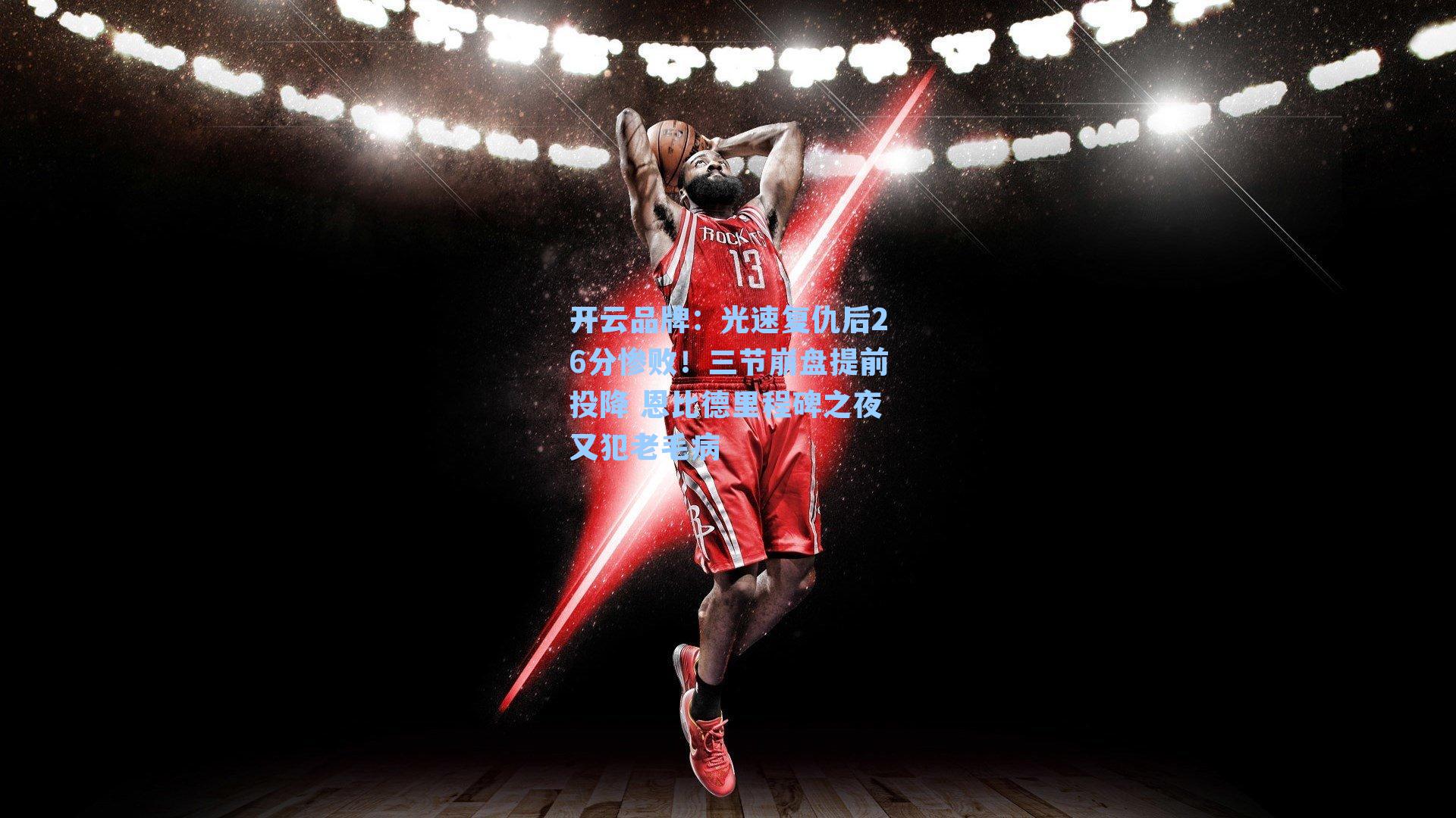 开云品牌：光速复仇后26分惨败！三节崩盘提前投降 恩比德里程碑之夜又犯老毛病