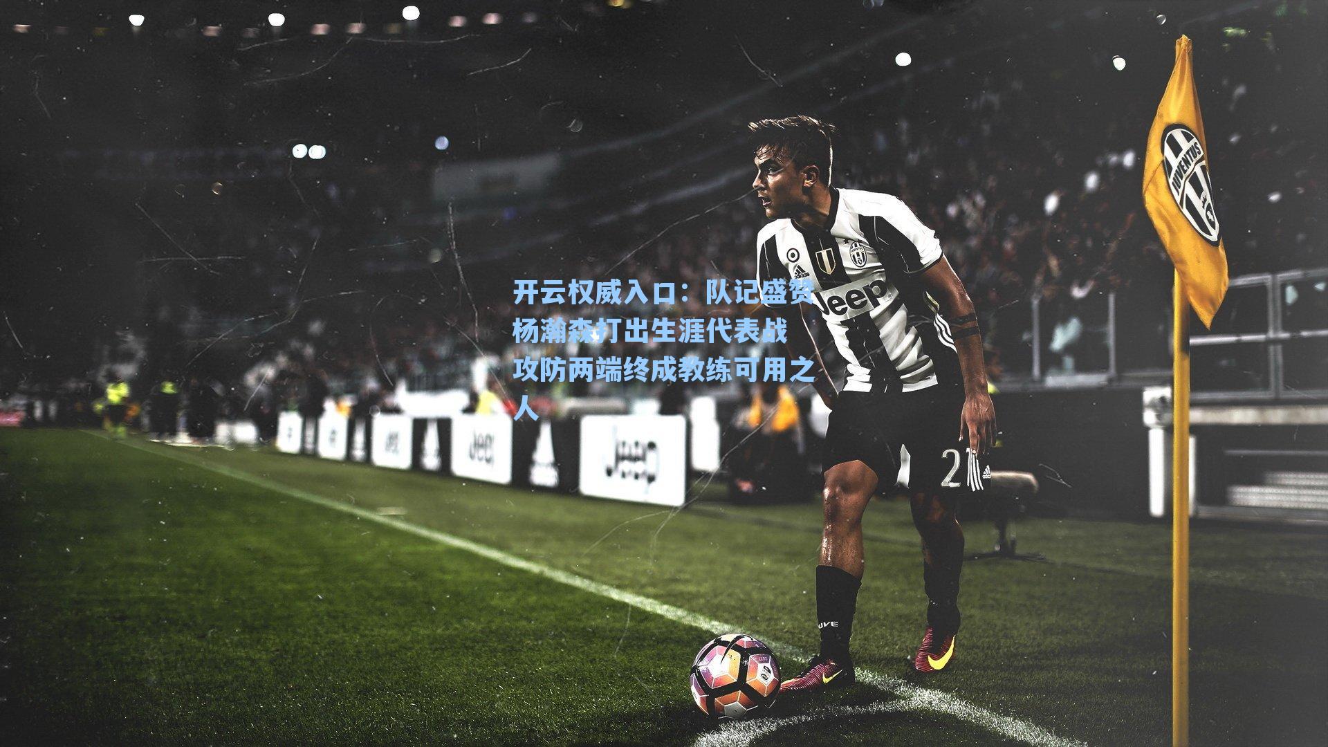 开云权威入口：队记盛赞杨瀚森打出生涯代表战 攻防两端终成教练可用之人