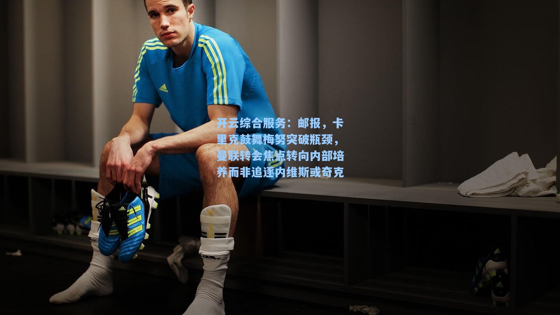 开云综合服务：邮报，卡里克鼓舞梅努突破瓶颈，曼联转会焦点转向内部培养而非追逐内维斯或奇克