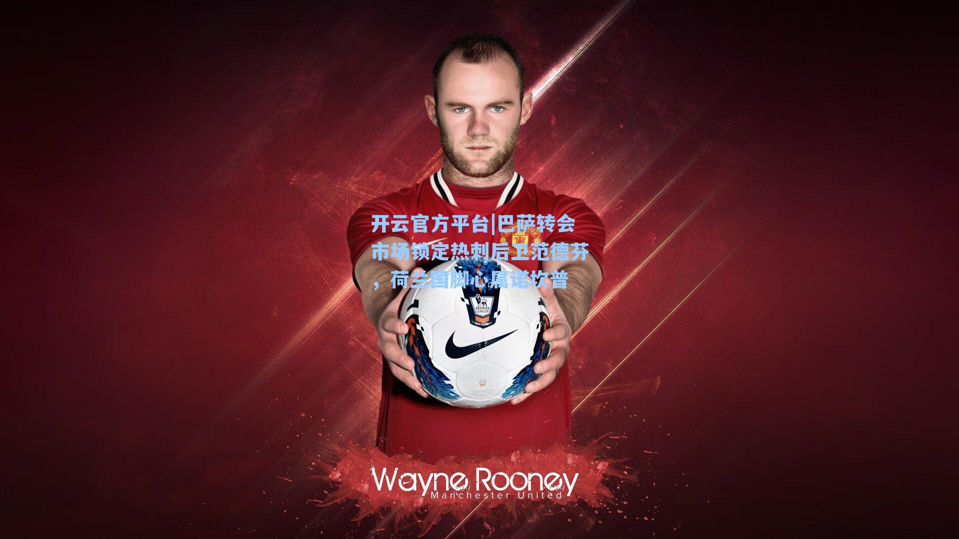 巴萨转会市场锁定热刺后卫范德芬，荷兰国脚心属诺坎普