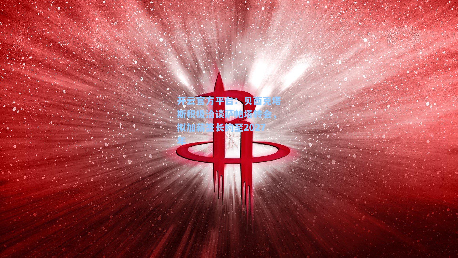 开云官方平台：贝西克塔斯积极洽谈萨帕塔转会，拟加薪签长约至2027年